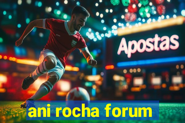 ani rocha forum